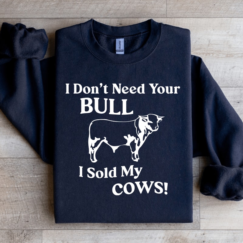 I Dont Need Your Bull Sweatshirt 1
