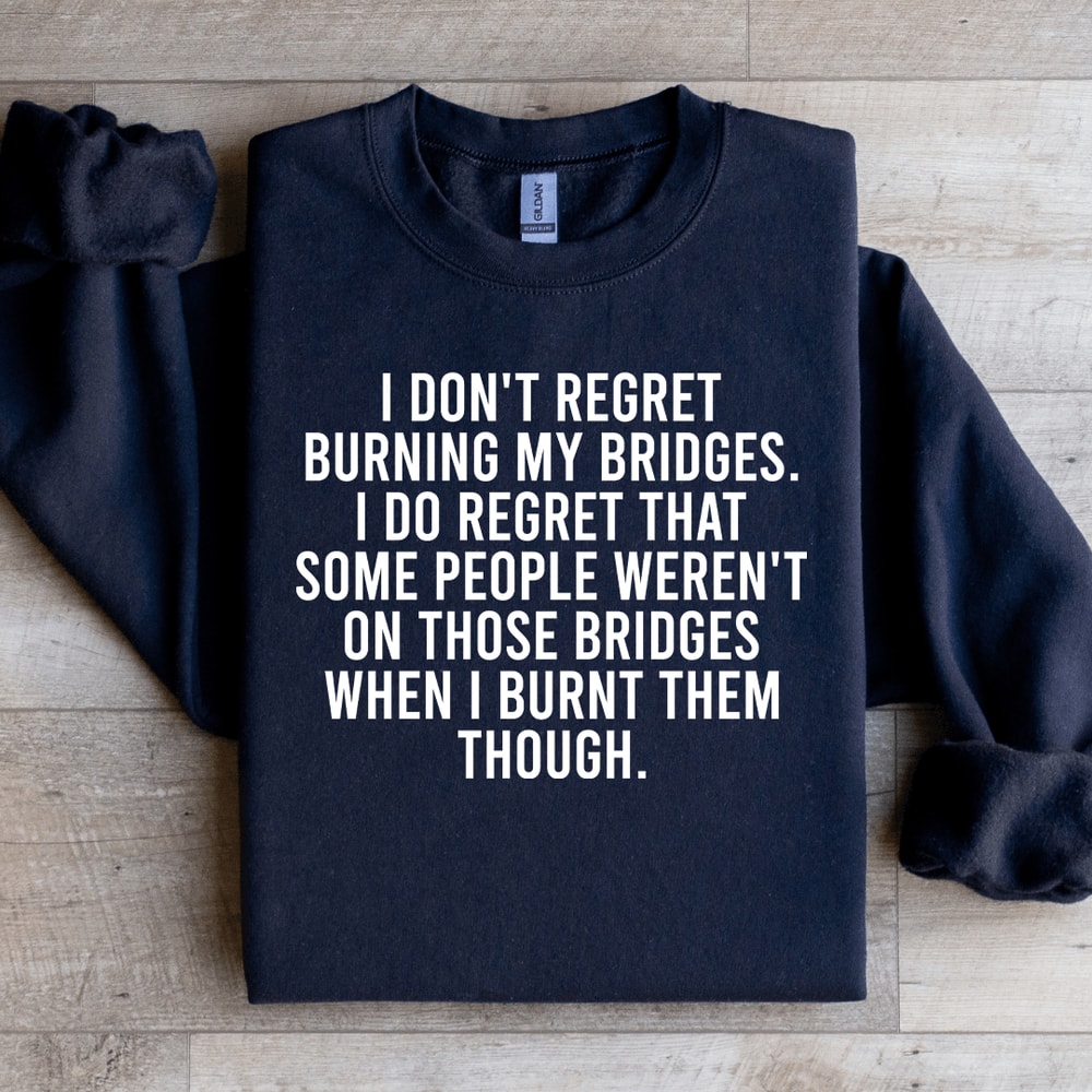I Dont Regret Burning My Bridges Sweatshirt 0