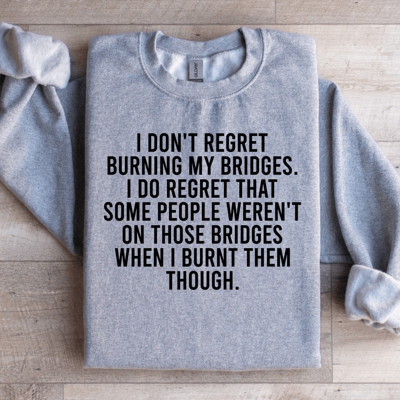 I Dont Regret Burning My Bridges Sweatshirt 1