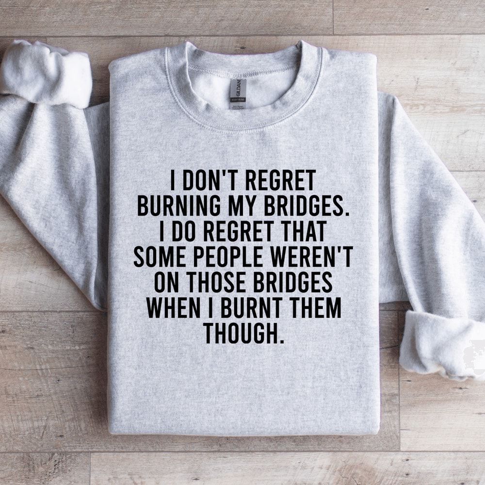 I Dont Regret Burning My Bridges Sweatshirt 4