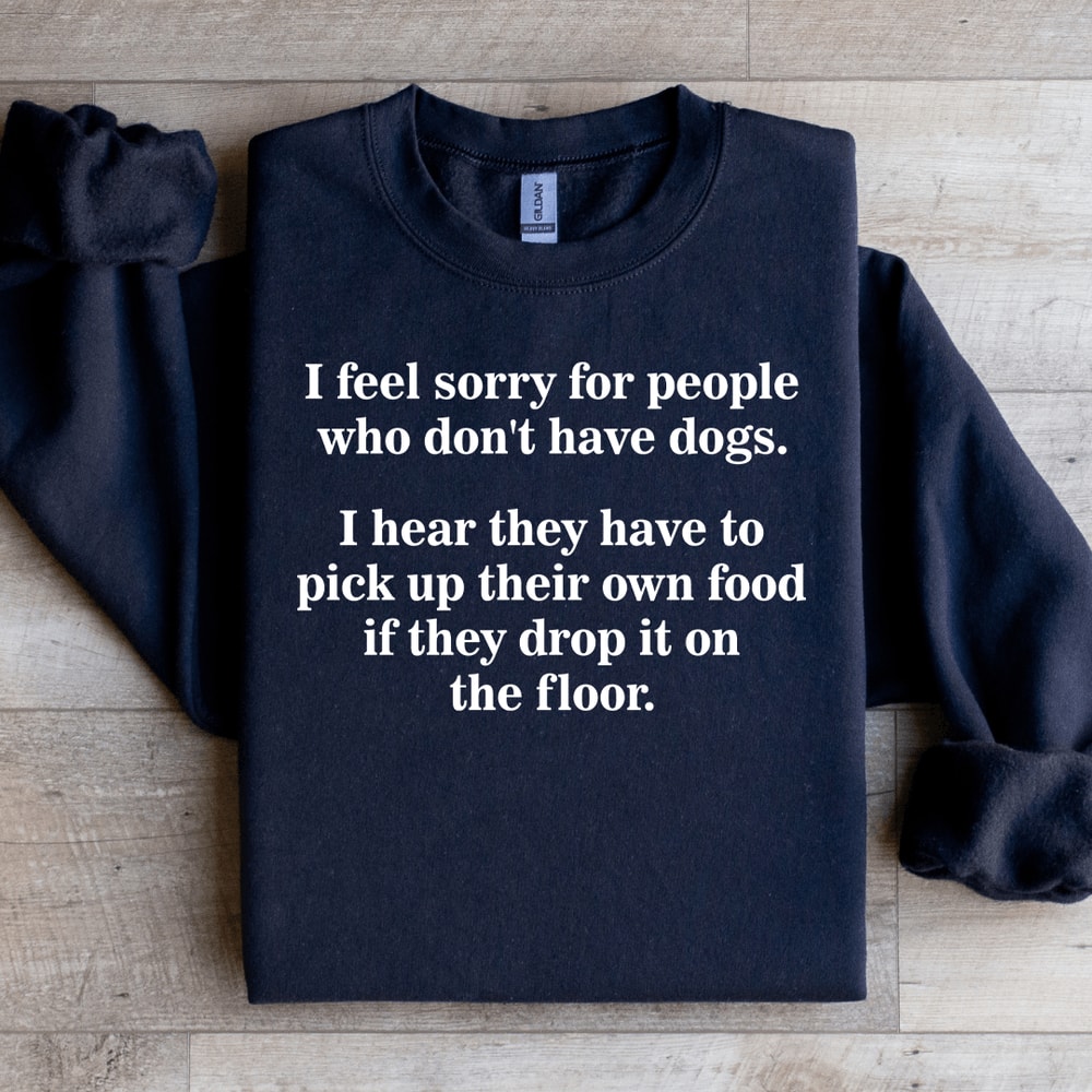 I Feel Sorry For People Who Dont Have Dogs Sweatshirt 1