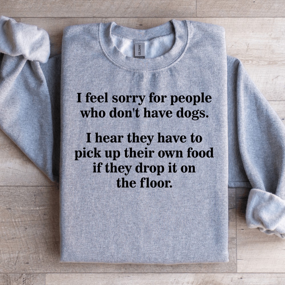 I Feel Sorry For People Who Dont Have Dogs Sweatshirt 0