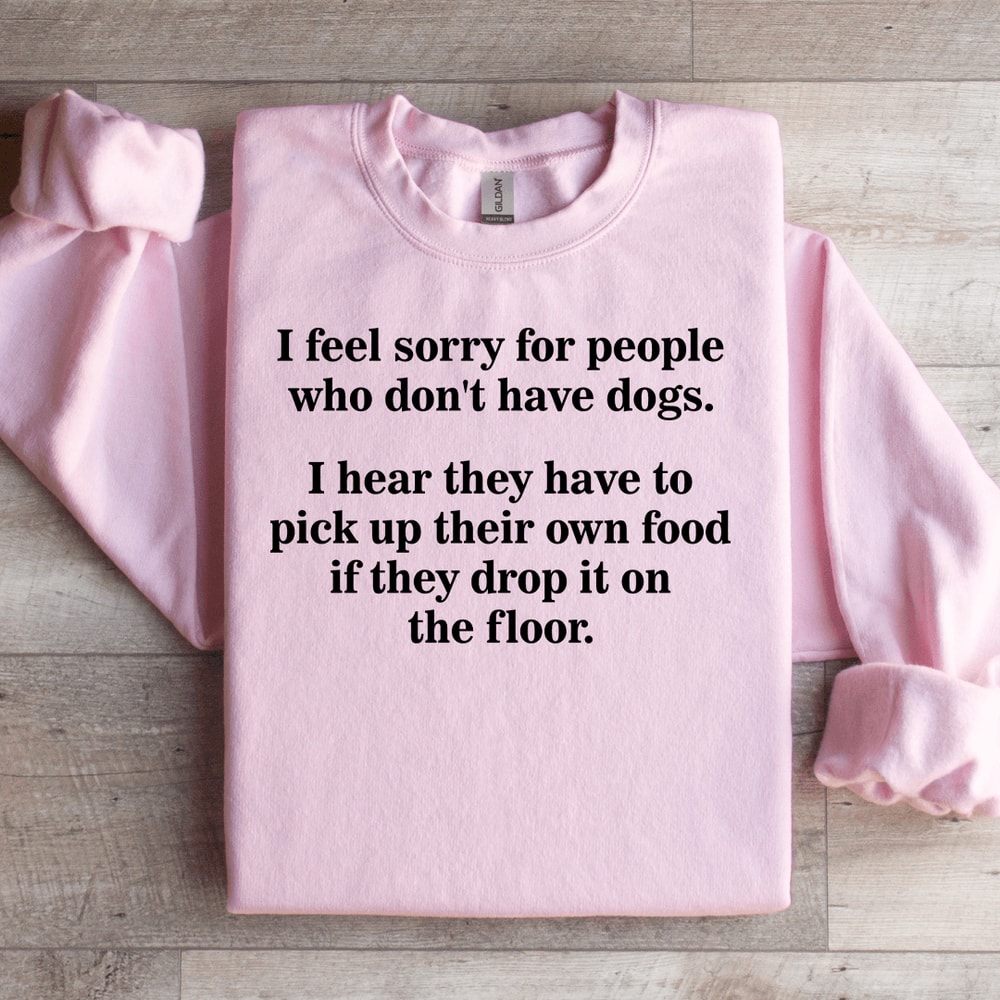 I Feel Sorry For People Who Dont Have Dogs Sweatshirt 2