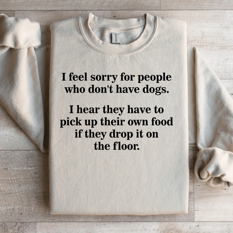 I Feel Sorry For People Who Dont Have Dogs Sweatshirt 3