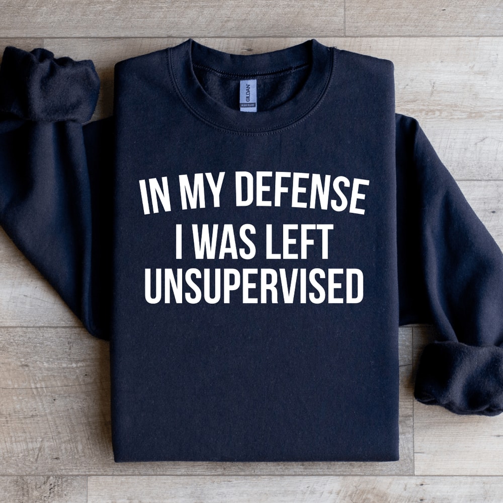 In My Defense I Was Left Unsupervised Sweatshirt 1