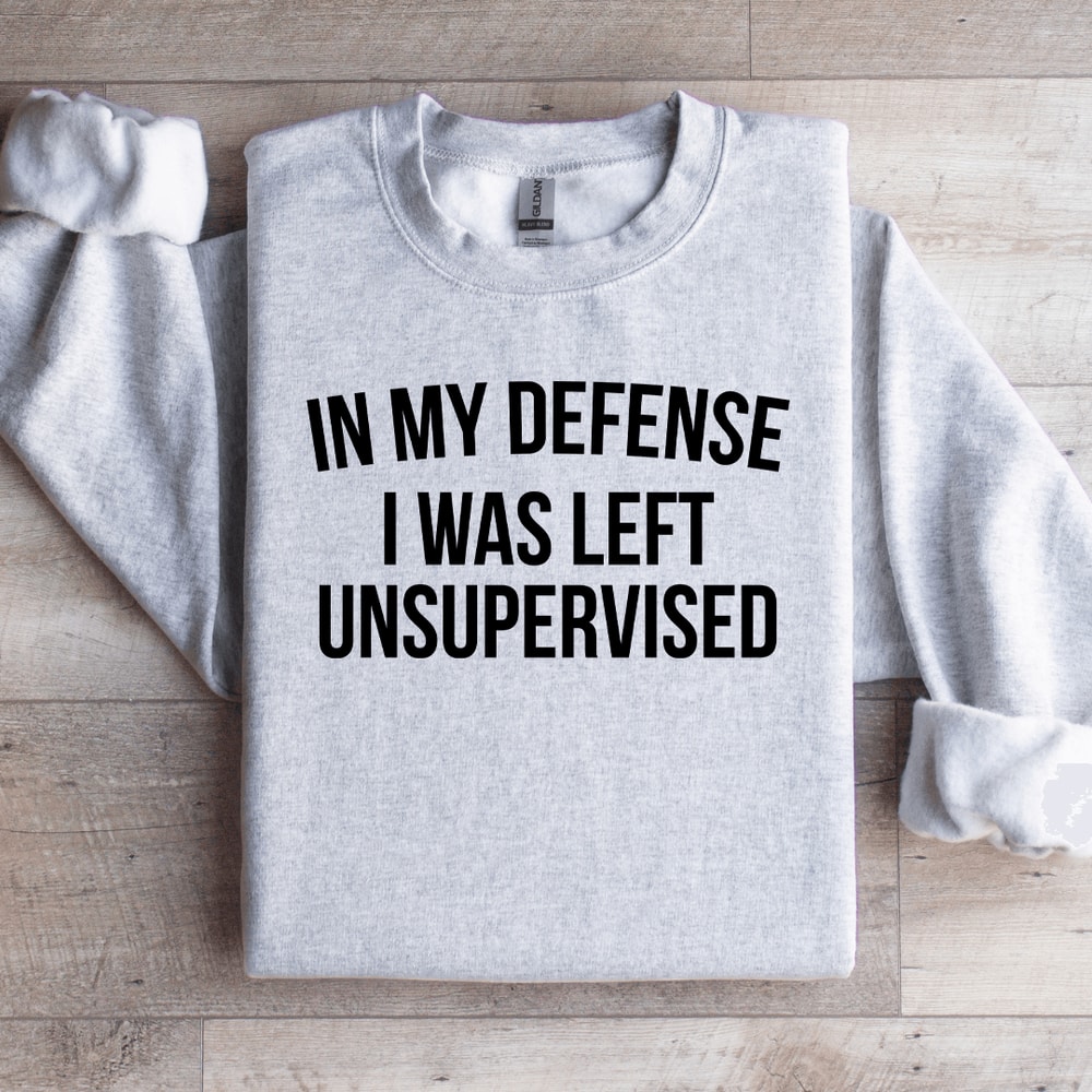 In My Defense I Was Left Unsupervised Sweatshirt 0