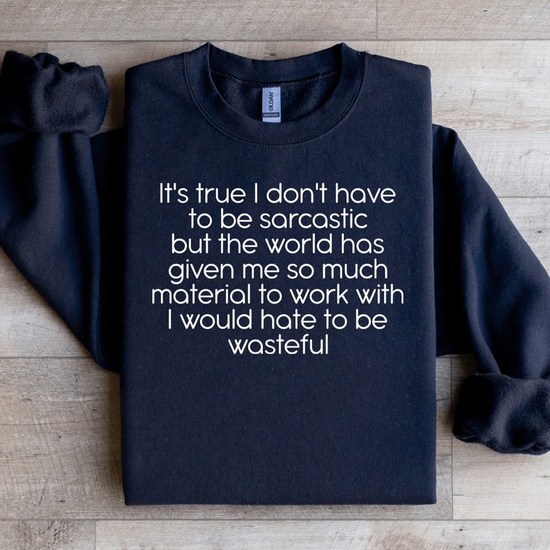 Its True I Dont Have To Be Sarcastic Sweatshirt 0