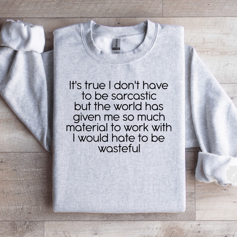 Its True I Dont Have To Be Sarcastic Sweatshirt 4
