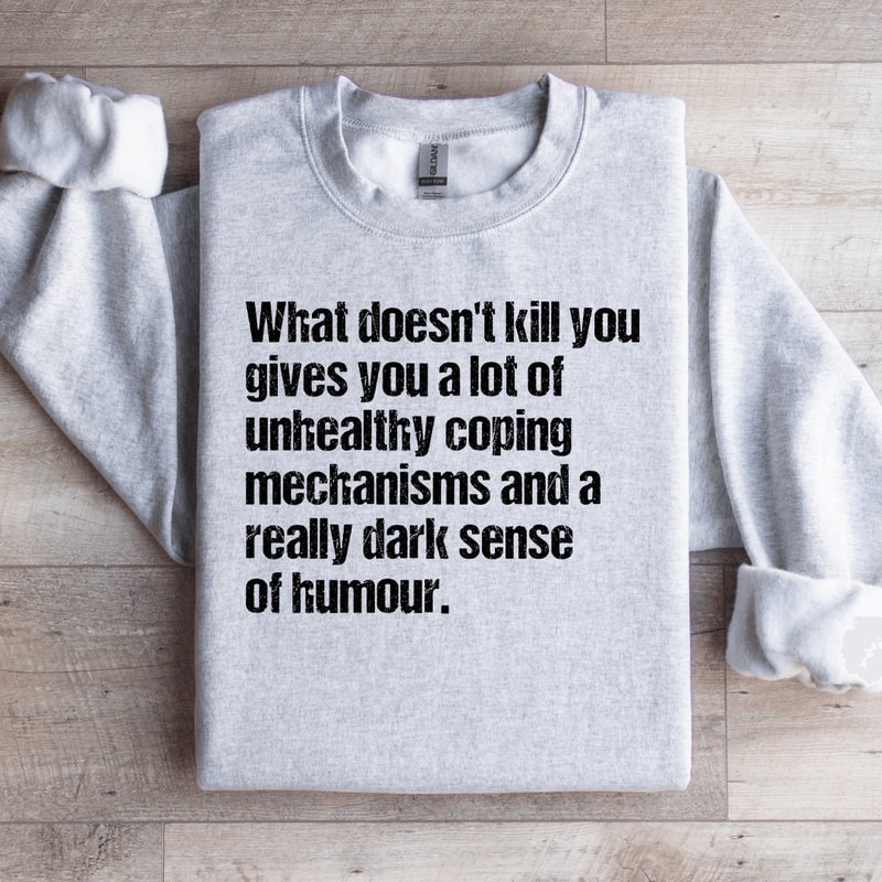 What Doesnt Kill You Gives You A Lot Of Unhealthy Coping Sweatshirt 0