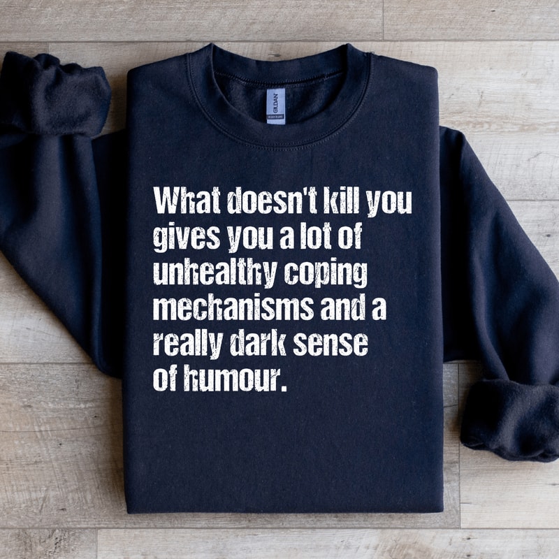 What Doesnt Kill You Gives You A Lot Of Unhealthy Coping Sweatshirt 4