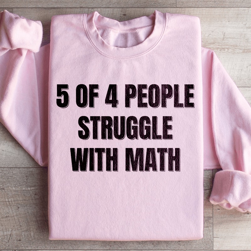 5 Of 4 People Struggle With Math Sweatshirt 4
