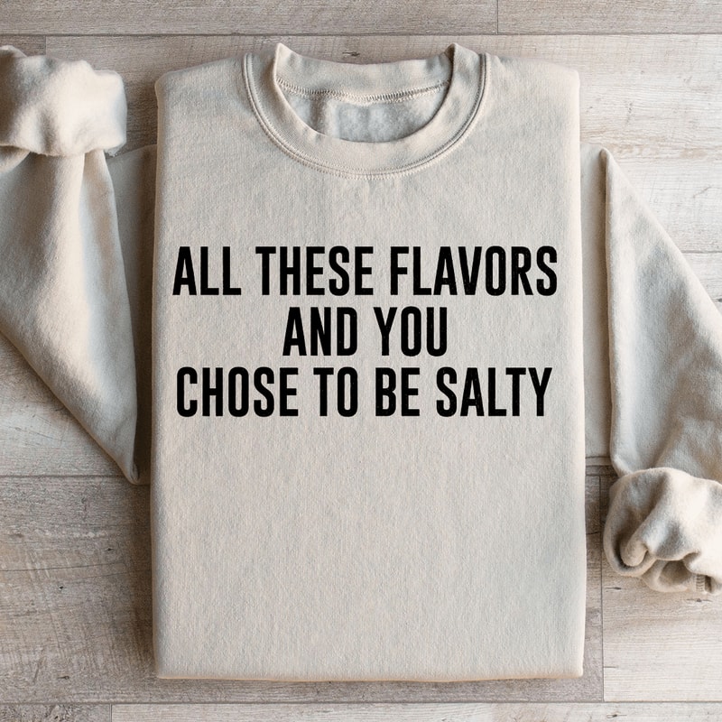 All These Flavors And You Chose To Be Salty Sweatshirt 1