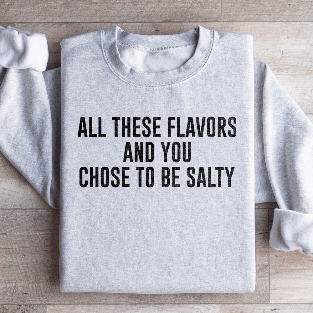 All These Flavors And You Chose To Be Salty Sweatshirt 0