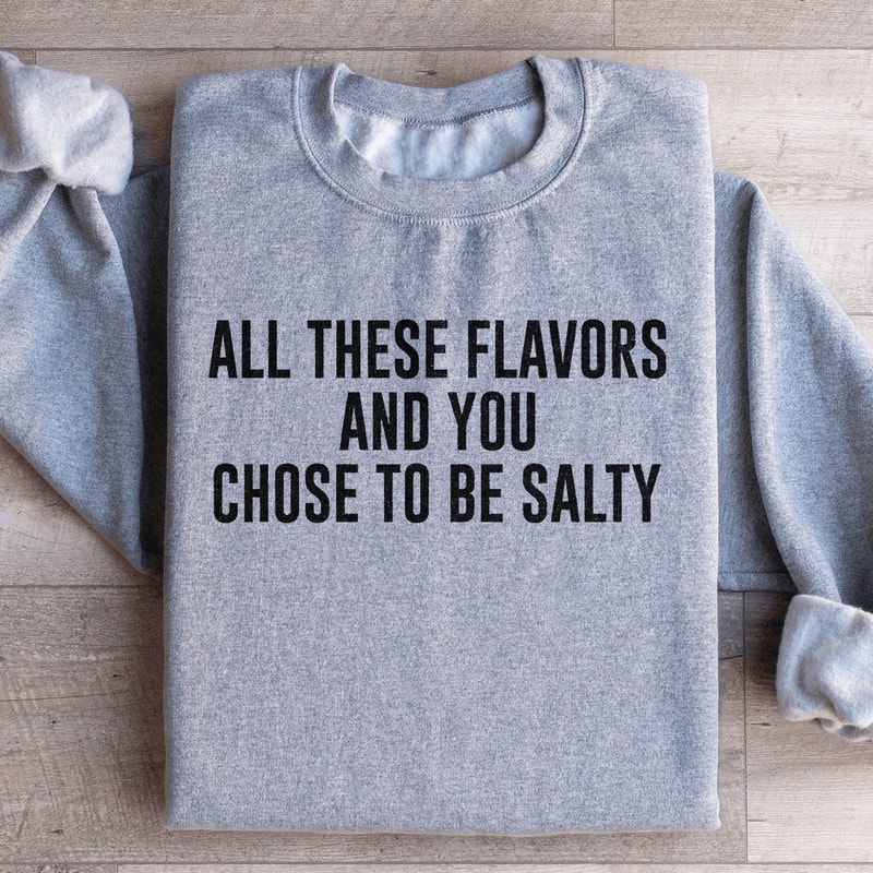 All These Flavors And You Chose To Be Salty Sweatshirt 3