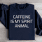 Caffeine Is My Spirit Animal Sweatshirt 0