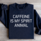 Caffeine Is My Spirit Animal Sweatshirt 0