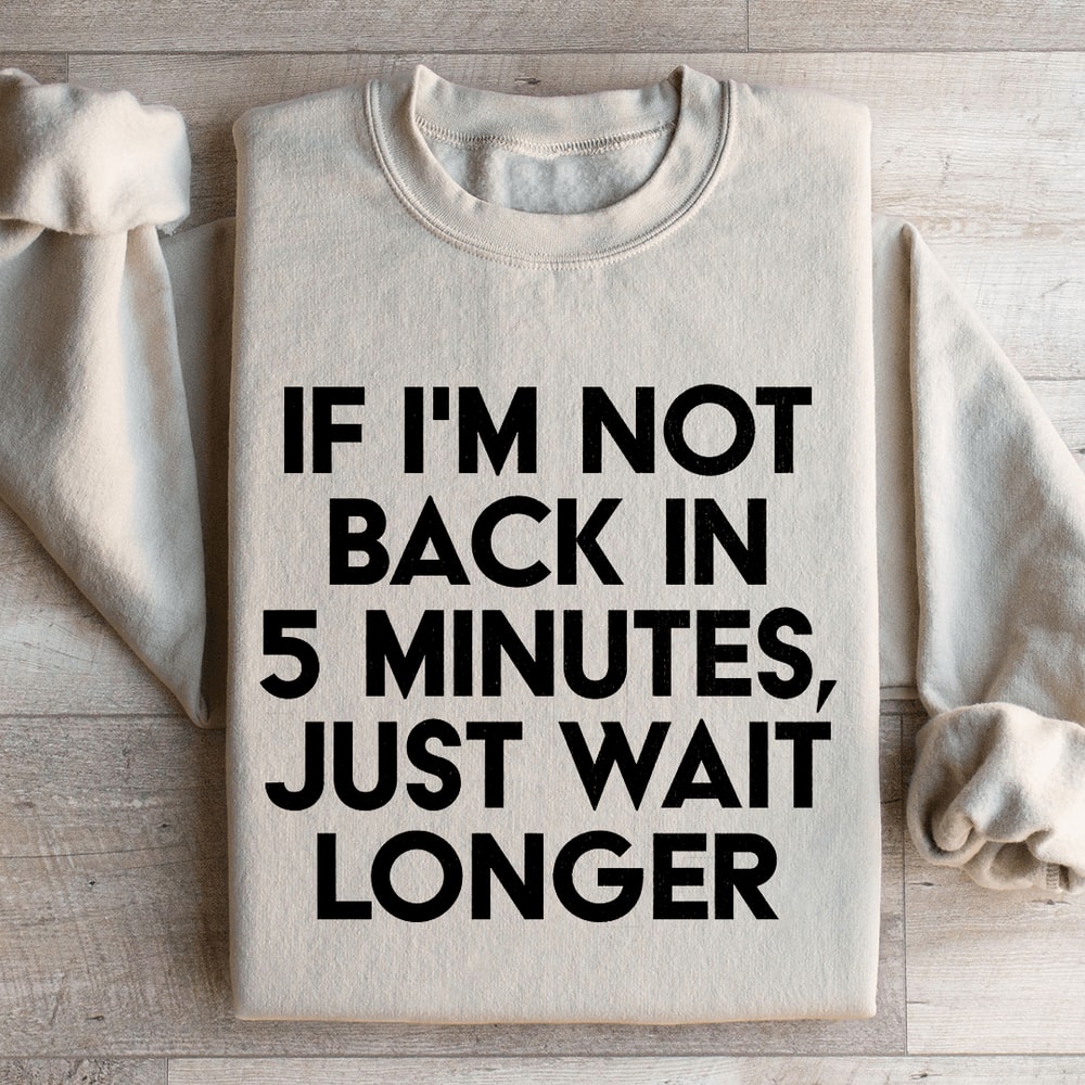 If Im Not Back In 5 Minutes Sweatshirt 0