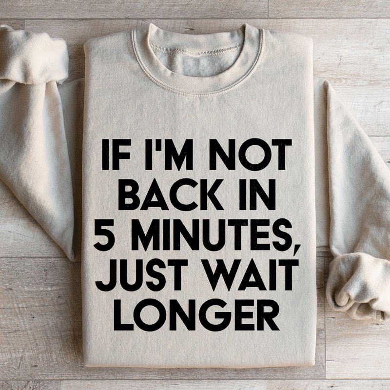 If Im Not Back In 5 Minutes Sweatshirt 0