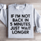 If Im Not Back In 5 Minutes Sweatshirt 1