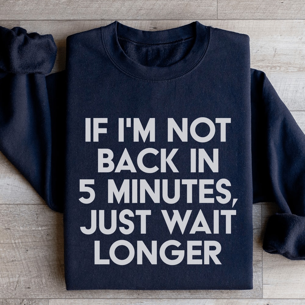 If Im Not Back In 5 Minutes Sweatshirt 2