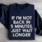If Im Not Back In 5 Minutes Sweatshirt 2