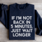 If Im Not Back In 5 Minutes Sweatshirt 2