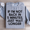 If Im Not Back In 5 Minutes Sweatshirt 3