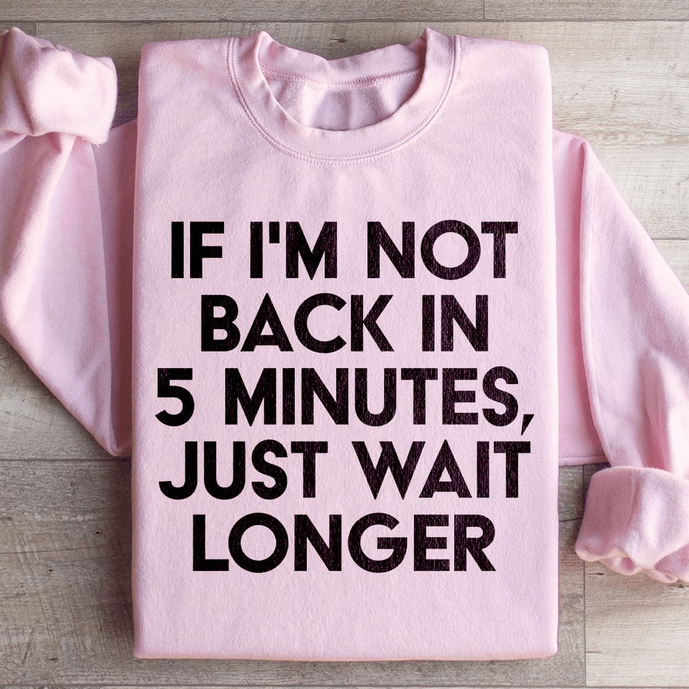 If Im Not Back In 5 Minutes Sweatshirt 4