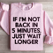 If Im Not Back In 5 Minutes Sweatshirt 4