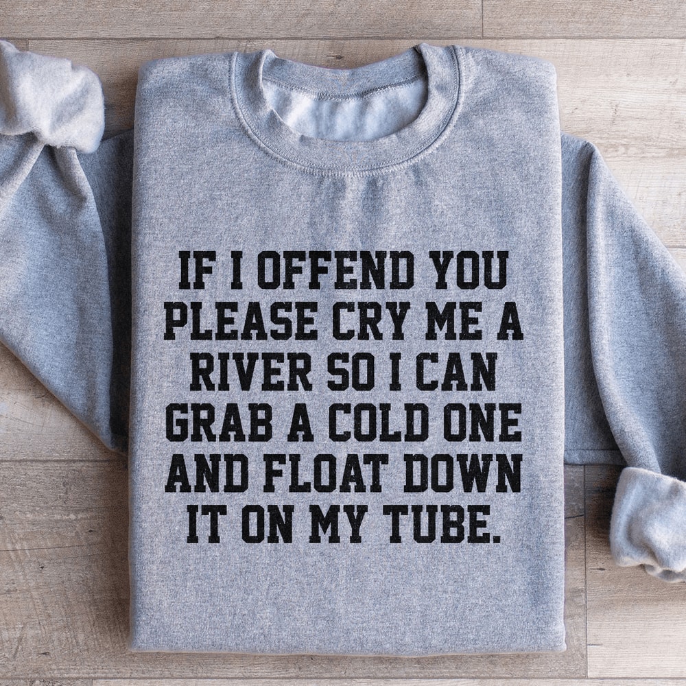 If I Offend You Please Cry Me A River Sweatshirt 1
