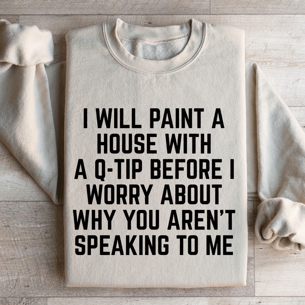 I Will Paint A House With A Q Tip Sweatshirt 0