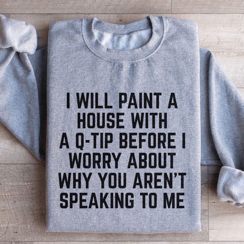 I Will Paint A House With A Q Tip Sweatshirt 3