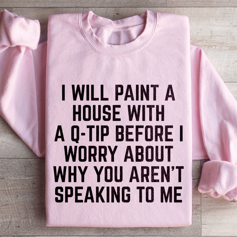 I Will Paint A House With A Q Tip Sweatshirt 4