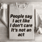 People Say I Act Like I Dont Care Its Not An Act Sweatshirt 1