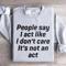 People Say I Act Like I Dont Care Its Not An Act Sweatshirt 2