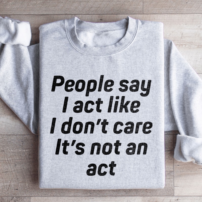 People Say I Act Like I Dont Care Its Not An Act Sweatshirt 2
