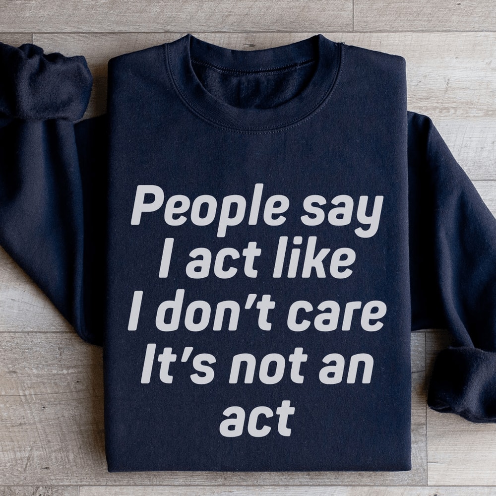 People Say I Act Like I Dont Care Its Not An Act Sweatshirt 3
