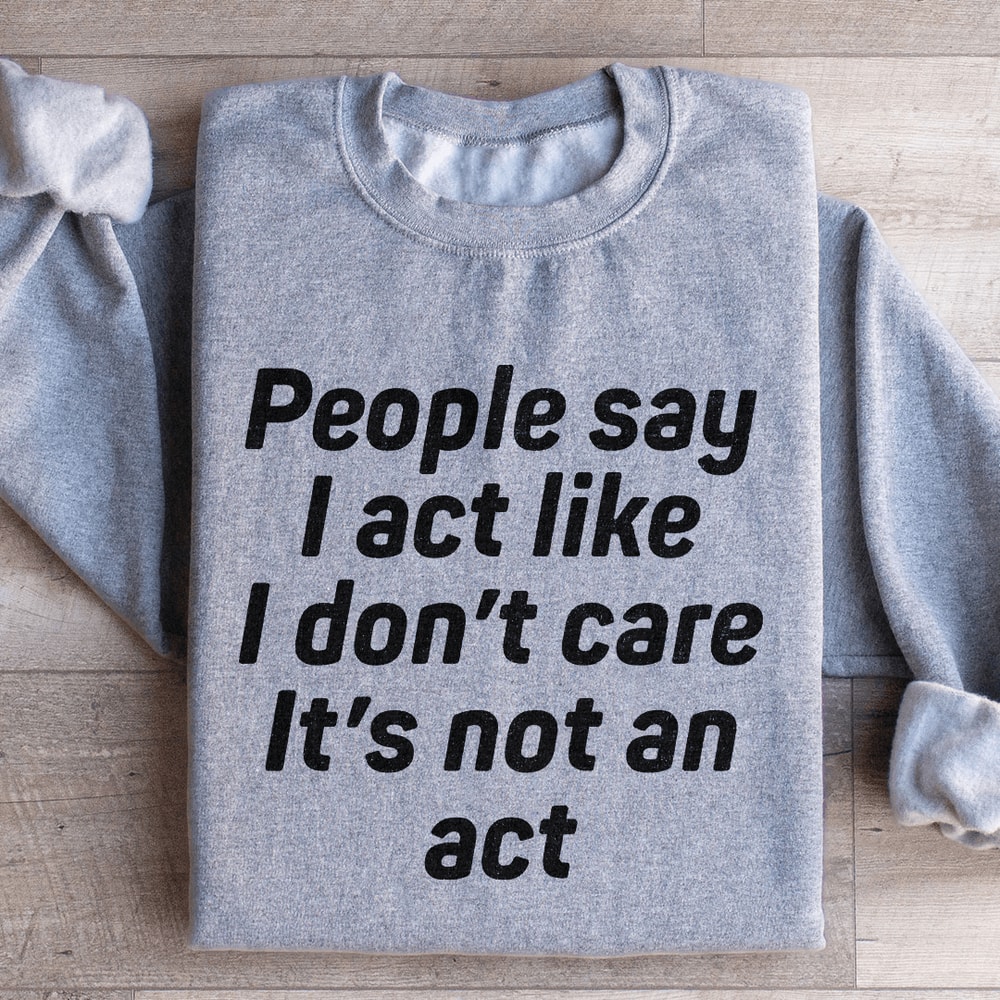 People Say I Act Like I Dont Care Its Not An Act Sweatshirt 4