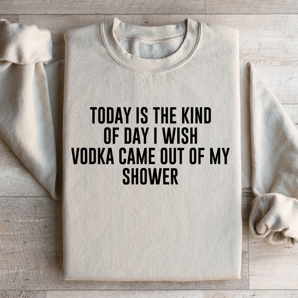 Today Is The Kind Of Day I Wish Vodka Sweatshirt 0