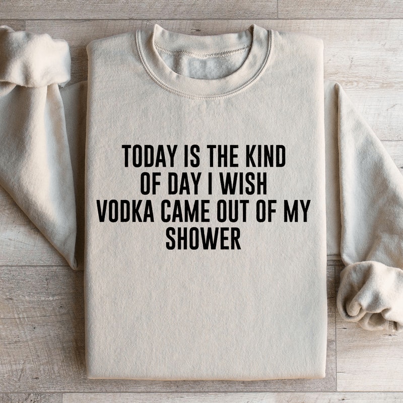 Today Is The Kind Of Day I Wish Vodka Sweatshirt 0
