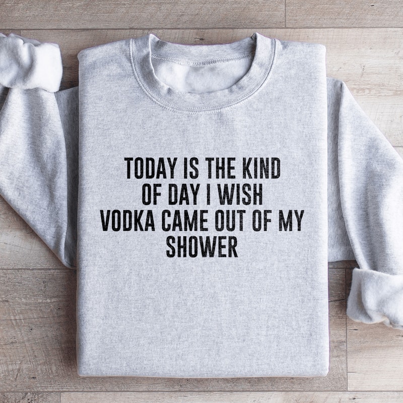 Today Is The Kind Of Day I Wish Vodka Sweatshirt 1