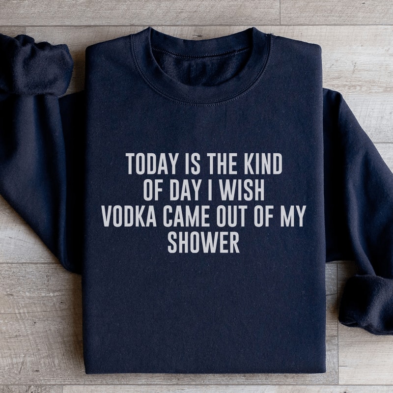 Today Is The Kind Of Day I Wish Vodka Sweatshirt 2