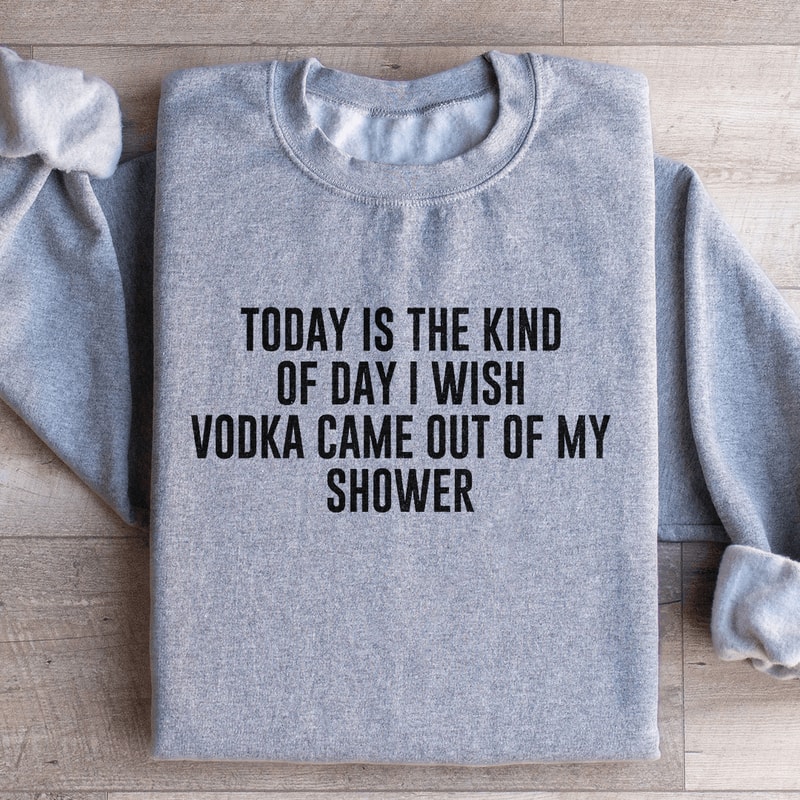 Today Is The Kind Of Day I Wish Vodka Sweatshirt 3