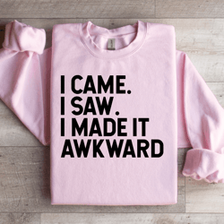 i came i saw i made it awkward sweatshirt