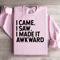 I Came I Saw I Made It Awkward Sweatshirt 0
