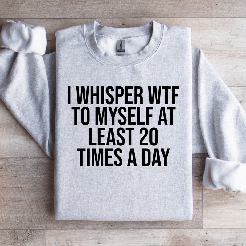 I Whisper WTF To Myself At Least Sweatshirt 0