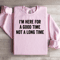 Im Here For A Good Time Not A Long Time Sweatshirt 0