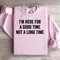 Im Here For A Good Time Not A Long Time Sweatshirt 0