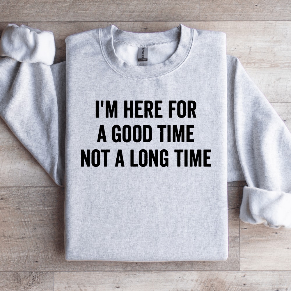 Im Here For A Good Time Not A Long Time Sweatshirt 4