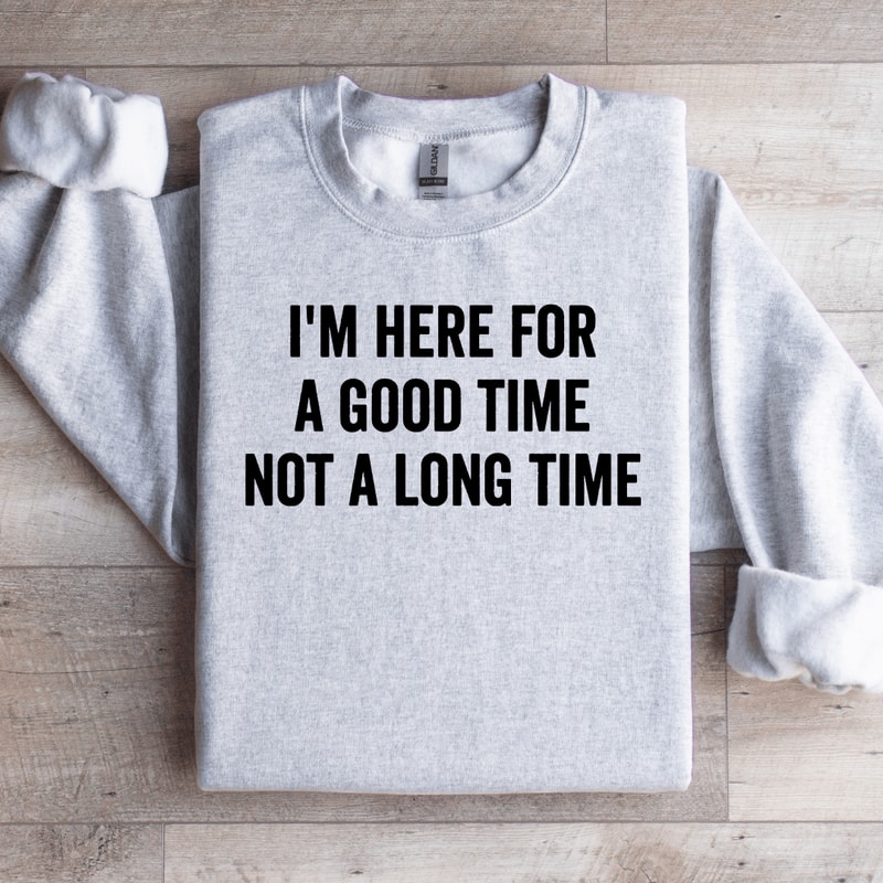 Im Here For A Good Time Not A Long Time Sweatshirt 4